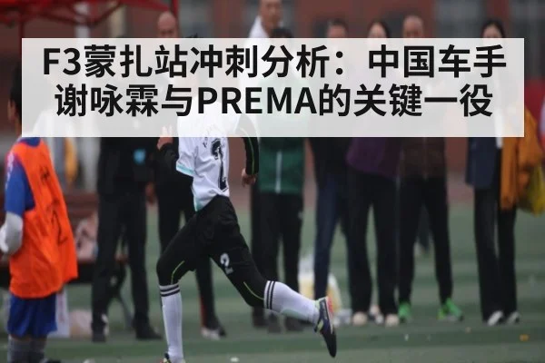 F3蒙扎站冲刺分析：中国车手谢咏霖与PREMA的关键一役