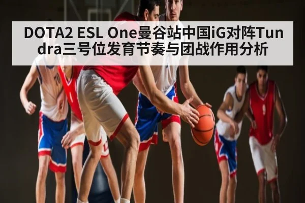 DOTA2 ESL One曼谷站中国iG对阵Tundra三号位发育节奏与团战作用分析
