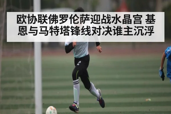 欧协联佛罗伦萨迎战水晶宫 基恩与马特塔锋线对决谁主沉浮